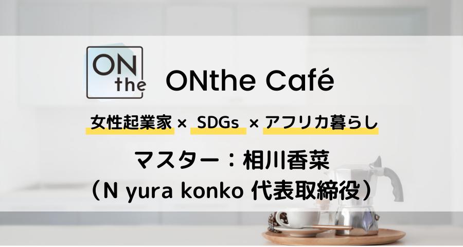 【ONthe UMEDA開催】ONthe Café〜女性起業家×SDGs×アフリカ暮らし〜（マスター：相川香菜）