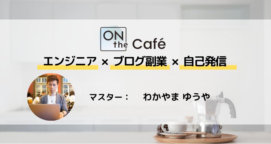 ONthe Café〜エンジニア×ブログ副業×自己発信〜（マスター：わかやまゆうや）