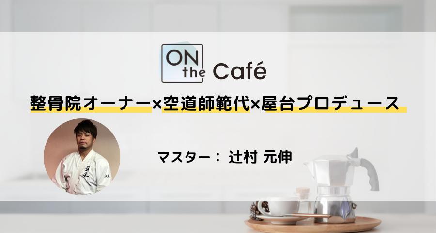 ONthe Café〜整骨院オーナー×空道師範代×屋台プロデュース〜（マスター：辻村 元伸） | ONthe UMEDA