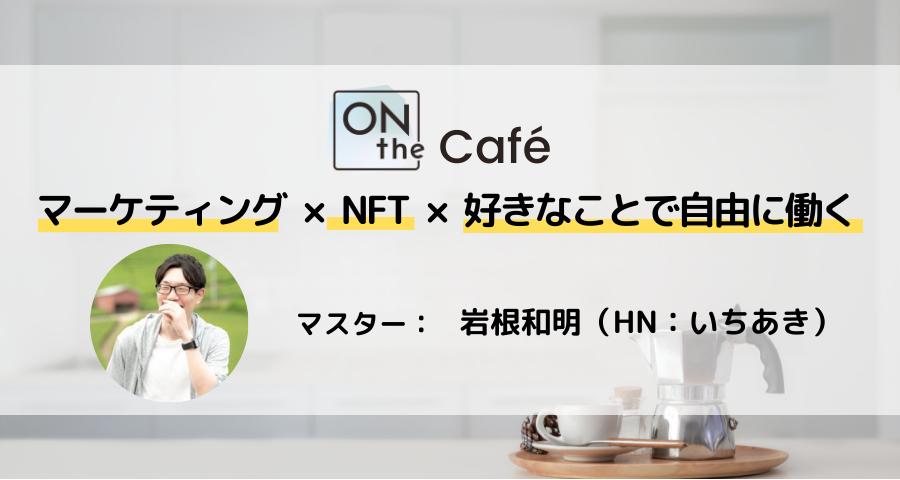 ONthe Café〜NFT×マーケティング×好きなことで自由に働く〜（マスター：いちあき/岩根和明） | ONthe UMEDA